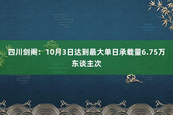 四川剑阁：10月3日达到最大单日承载量6.75万东谈主次