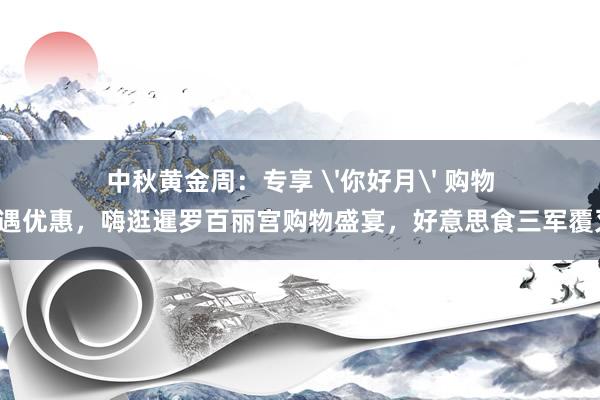 中秋黄金周：专享 '你好月' 购物礼遇优惠，嗨逛暹罗百丽宫购物盛宴，好意思食三军覆灭！