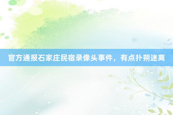 官方通报石家庄民宿录像头事件，有点扑朔迷离