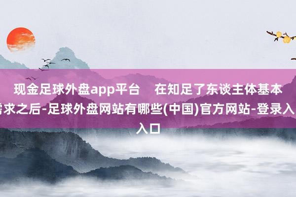 现金足球外盘app平台    在知足了东谈主体基本需求之后-足球外盘网站有哪些(中国)官方网站-登录入口